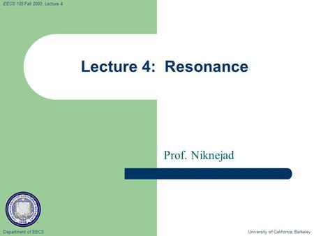 Department of EECS University of California, Berkeley EECS 105 Fall 2003, Lecture 4 Lecture 4: Resonance Prof. Niknejad.