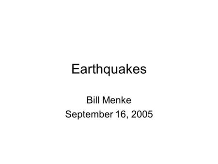 Earthquakes Bill Menke September 16, 2005. Summary What is an earthquake? Why do earthquakes occur? How is size quantified? Where do earthquakes occur?