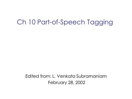 Ch 10 Part-of-Speech Tagging Edited from: L. Venkata Subramaniam February 28, 2002.