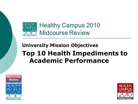 Healthy Campus 2010 Midcourse Review University Mission Objectives Top 10 Health Impediments to Academic Performance.