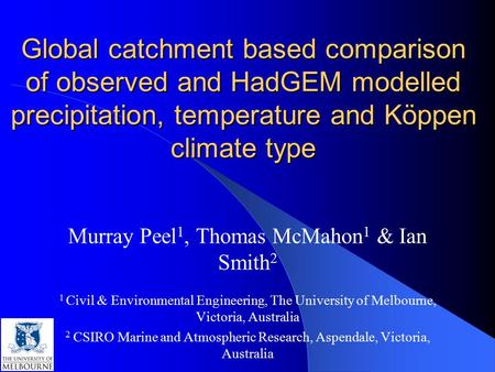 Global catchment based comparison of observed and HadGEM modelled precipitation, temperature and Köppen climate type Murray Peel 1, Thomas McMahon 1 &