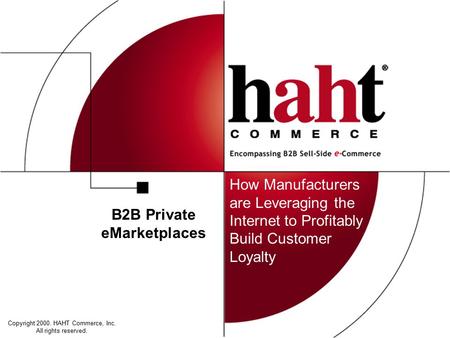 B2B Private eMarketplaces How Manufacturers are Leveraging the Internet to Profitably Build Customer Loyalty Copyright 2000. HAHT Commerce, Inc. All rights.
