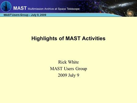 MAST Users Group – July 9, 2009 Highlights of MAST Activities Rick White MAST Users Group 2009 July 9.