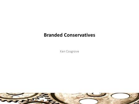 Branded Conservatives Ken Cosgrove 1. Branded Conservatives Post 1964 Rep Party: Unexpected Recovery and Strength Key to Republican Success: Use of a.
