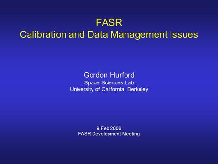 FASR Calibration and Data Management Issues Gordon Hurford Space Sciences Lab University of California, Berkeley 9 Feb 2006 FASR Development Meeting.