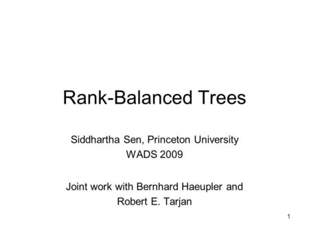 Rank-Balanced Trees Siddhartha Sen, Princeton University WADS 2009 Joint work with Bernhard Haeupler and Robert E. Tarjan 1.