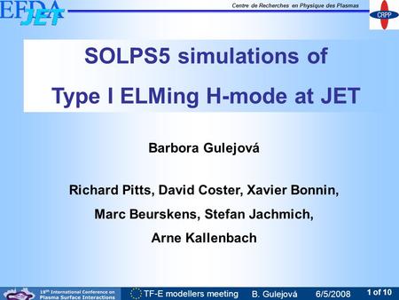 Centre de Recherches en Physique des Plasmas TF-E modellers meeting B. Gulejová6/5/2008 1 of 10 SOLPS5 simulations of Type I ELMing H-mode at JET Barbora.