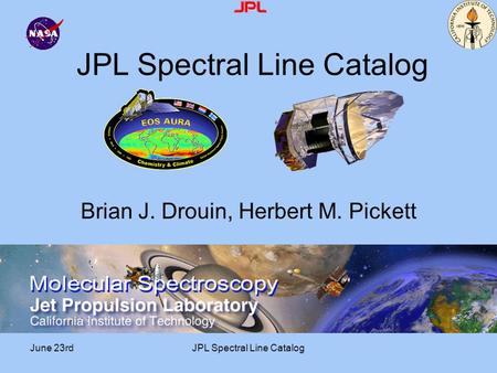 June 23rdJPL Spectral Line Catalog Brian J. Drouin, Herbert M. Pickett.