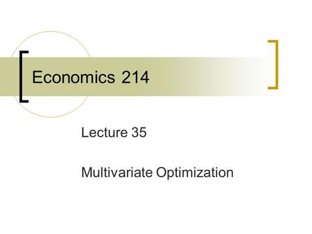 Economics 214 Lecture 35 Multivariate Optimization.