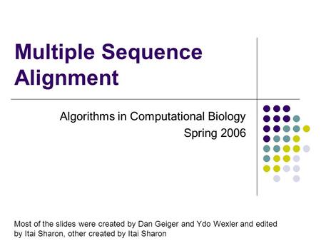 Multiple Sequence Alignment Algorithms in Computational Biology Spring 2006 Most of the slides were created by Dan Geiger and Ydo Wexler and edited by.