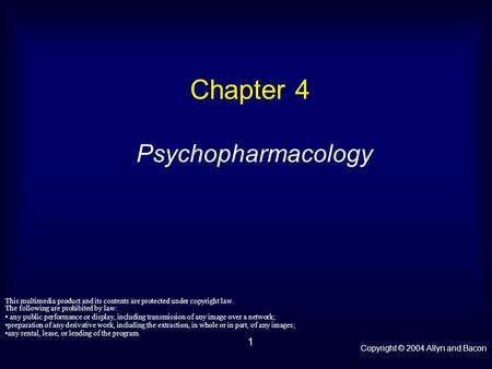 Copyright © 2004 Allyn and Bacon 1 Chapter 4 Psychopharmacology This multimedia product and its contents are protected under copyright law. The following.
