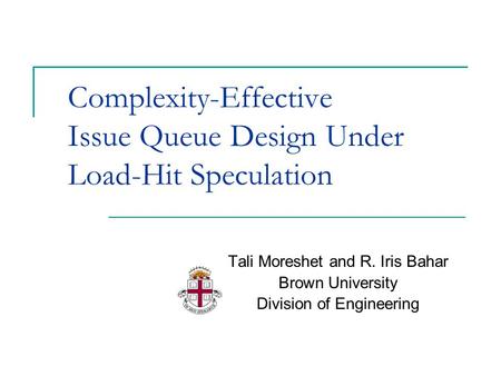 Complexity-Effective Issue Queue Design Under Load-Hit Speculation Tali Moreshet and R. Iris Bahar Brown University Division of Engineering.