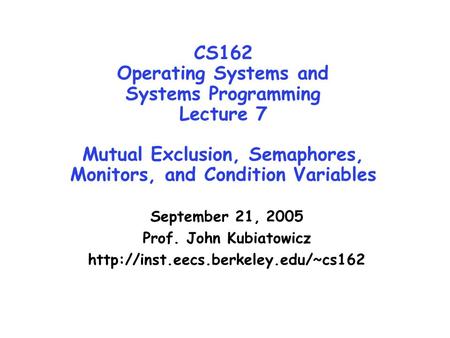CS162 Operating Systems and Systems Programming Lecture 7 Mutual Exclusion, Semaphores, Monitors, and Condition Variables September 21, 2005 Prof. John.