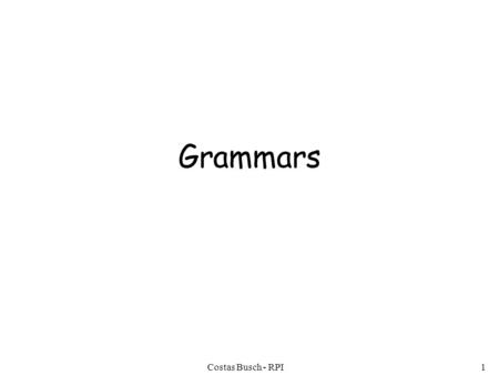 Costas Busch - RPI1 Grammars. Costas Busch - RPI2 Grammars Grammars express languages Example: the English language.