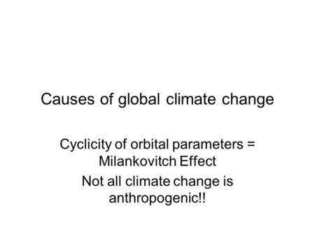 Causes of global climate change Cyclicity of orbital parameters = Milankovitch Effect Not all climate change is anthropogenic!!