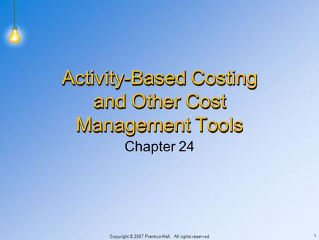 Copyright © 2007 Prentice-Hall. All rights reserved 1 Activity-Based Costing and Other Cost Management Tools Chapter 24.