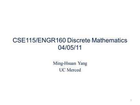 CSE115/ENGR160 Discrete Mathematics 04/05/11 Ming-Hsuan Yang UC Merced 1.
