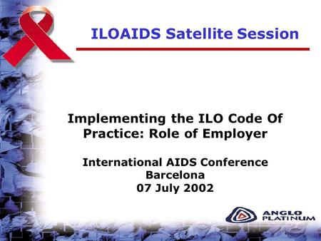 ILOAIDS Satellite Session Implementing the ILO Code Of Practice: Role of Employer International AIDS Conference Barcelona 07 July 2002.