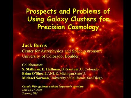 Prospects and Problems of Using Galaxy Clusters for Precision Cosmology Jack Burns Center for Astrophysics and Space Astronomy University of Colorado,