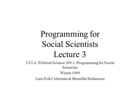 Programming for Social Scientists Lecture 3 UCLA Political Science 209-1: Programming for Social Scientists Winter 1999 Lars-Erik Cederman & Benedikt Stefansson.