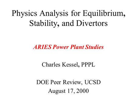 Physics Analysis for Equilibrium, Stability, and Divertors ARIES Power Plant Studies Charles Kessel, PPPL DOE Peer Review, UCSD August 17, 2000.