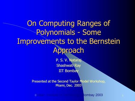 1 On Computing Ranges of Polynomials - Some Improvements to the Bernstein Approach P. S. V. Nataraj Shashwati Ray IIT Bombay Presented at the Second Taylor.