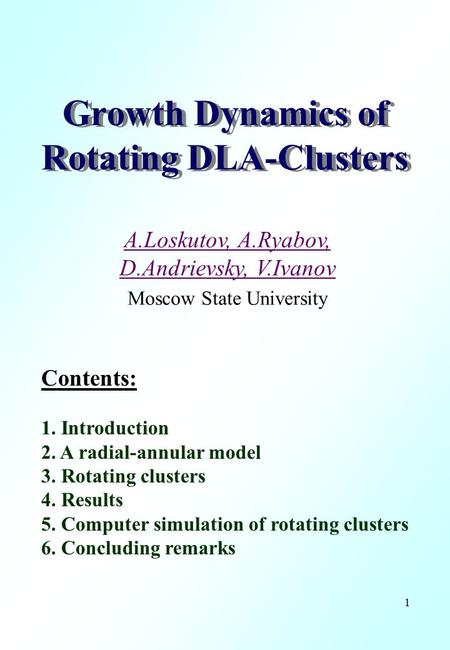 1 Growth Dynamics of Rotating DLA-Clusters Contents: 1. Introduction 2. A radial-annular model 3. Rotating clusters 4. Results 5. Computer simulation of.