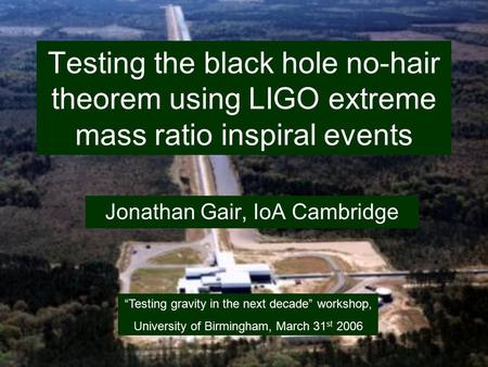 Testing the black hole no-hair theorem using LIGO extreme mass ratio inspiral events Jonathan Gair, IoA Cambridge “Testing gravity in the next decade”