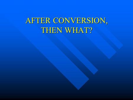 AFTER CONVERSION, THEN WHAT?. Our New Birth Consisted Of Having heard the gospel – Rom. 10:17 Having heard the gospel – Rom. 10:17 Having believed the.