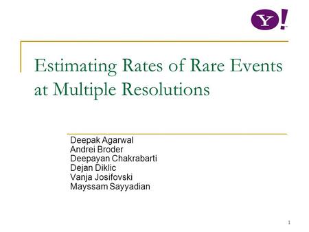 1 Estimating Rates of Rare Events at Multiple Resolutions Deepak Agarwal Andrei Broder Deepayan Chakrabarti Dejan Diklic Vanja Josifovski Mayssam Sayyadian.