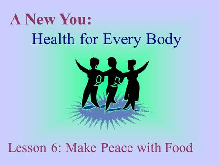 A New You: Health for Every Body Lesson 6: Make Peace with Food.
