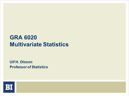 GRA 6020 Multivariate Statistics Ulf H. Olsson Professor of Statistics.