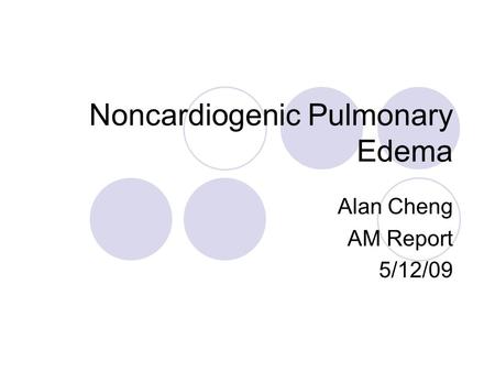 Noncardiogenic Pulmonary Edema Alan Cheng AM Report 5/12/09.