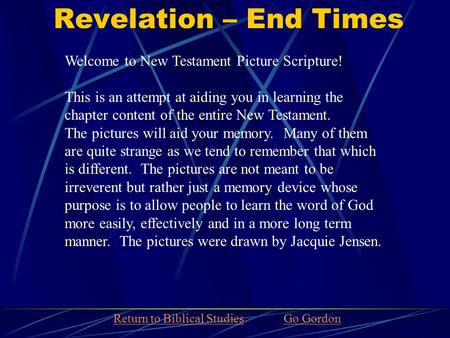 Revelation – End Times Welcome to New Testament Picture Scripture! This is an attempt at aiding you in learning the chapter content of the entire New Testament.