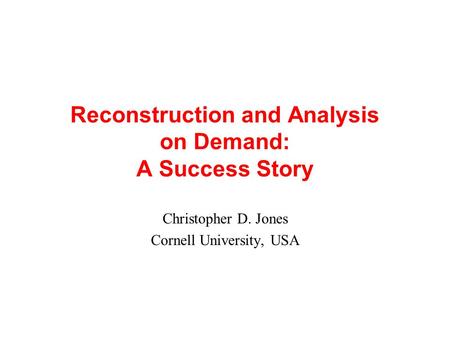 Reconstruction and Analysis on Demand: A Success Story Christopher D. Jones Cornell University, USA.