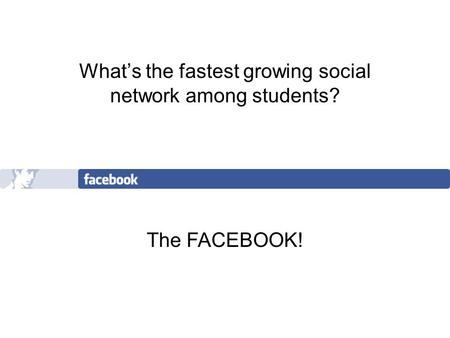 What’s the fastest growing social network among students? The FACEBOOK!