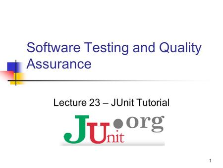 1 Software Testing and Quality Assurance Lecture 23 – JUnit Tutorial.