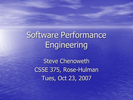 Software Performance Engineering Steve Chenoweth CSSE 375, Rose-Hulman Tues, Oct 23, 2007.