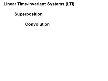 Linear Time-Invariant Systems (LTI) Superposition Convolution.