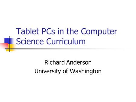 Tablet PCs in the Computer Science Curriculum Richard Anderson University of Washington.