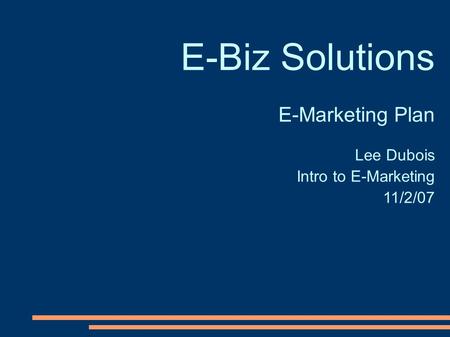 E-Biz Solutions E-Marketing Plan Lee Dubois Intro to E-Marketing 11/2/07.