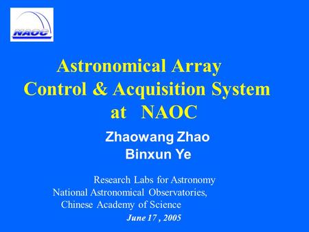 Astronomical Array Control & Acquisition System at NAOC Zhaowang Zhao Binxun Ye Research Labs for Astronomy National Astronomical Observatories, Chinese.
