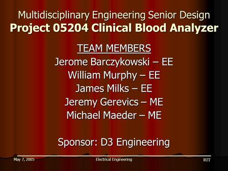 RIT Electrical EngineeringMay 7, 2005 Multidisciplinary Engineering Senior Design Project 05204 Clinical Blood Analyzer TEAM MEMBERS Jerome Barczykowski.