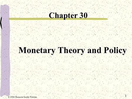 1 Monetary Theory and Policy Chapter 30 © 2006 Thomson/South-Western.