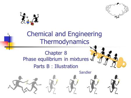 1 Chemical and Engineering Thermodynamics Chapter 8 Phase equilibrium in mixtures Parts B ： Illustration Sandler.