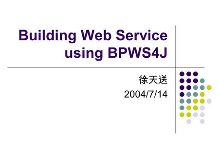 Building Web Service using BPWS4J 徐天送 2004/7/14. References Suhayi Masud, “Building a Real-World Web Service” part 1~part4, XML Journal, Feb~May 2003.