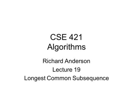 CSE 421 Algorithms Richard Anderson Lecture 19 Longest Common Subsequence.