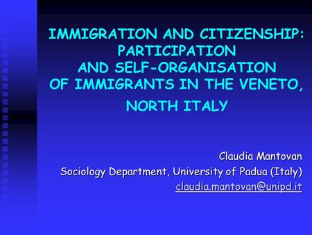 IMMIGRATION AND CITIZENSHIP: PARTICIPATION AND SELF-ORGANISATION OF IMMIGRANTS IN THE VENETO, NORTH ITALY Claudia Mantovan Sociology Department, University.