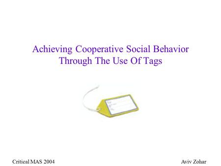 Achieving Cooperative Social Behavior Through The Use Of Tags Critical MAS 2004Aviv Zohar.