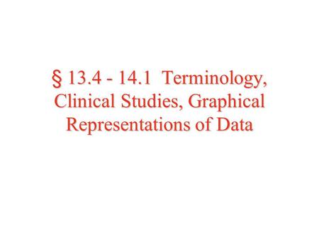 § 13.4 - 14.1 Terminology, Clinical Studies, Graphical Representations of Data.